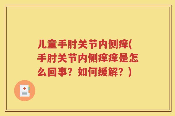 儿童手肘关节内侧痒(手肘关节内侧痒痒是怎么回事？如何缓解？)