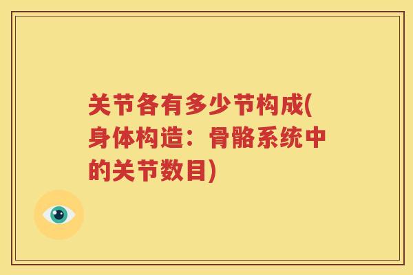 关节各有多少节构成(身体构造:骨骼系统中的关节数目) 关节各有多少节构成(身体构造:骨骼系统中的关节数目)