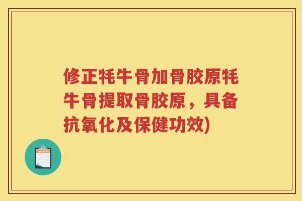 修正牦牛骨加骨胶原牦牛骨提取骨胶原，具备及保健功效)