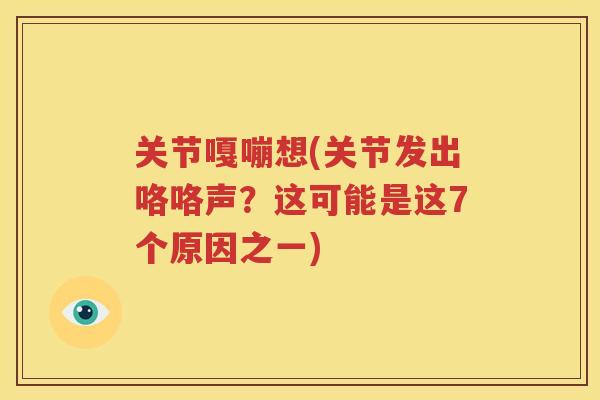 关节嘎嘣想(关节发出咯咯声？这可能是这7个原因之一)