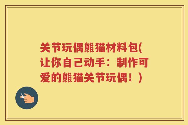 关节玩偶熊猫材料包(让你自己动手:制作可爱的熊猫关节玩偶!) 关节玩偶熊猫材料包(让你自己动手:制作可爱的熊猫关节玩偶!)