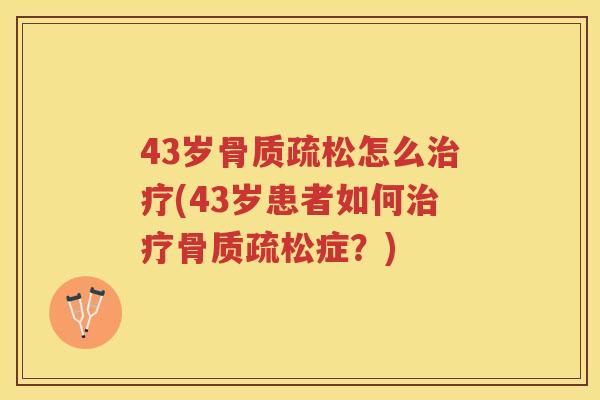 43岁怎么(43岁患者如何症?) 43岁怎么(43岁患者如何症?)