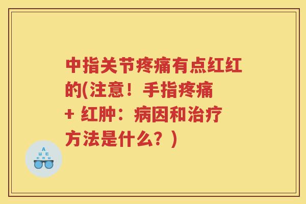 中指关节有点红红的(注意!手指 + 红肿:因和方法是什么?) 中指关节有点红红的(注意!手指 + 红肿:因和方法是什么?)