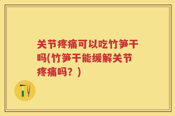 关节可以吃竹笋干吗(竹笋干能缓解关节吗？)