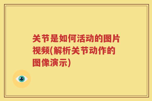 关节是如何活动的图片视频(解析关节动作的图像演示)