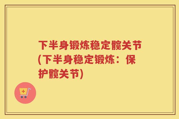 下半身锻炼稳定髋关节(下半身稳定锻炼：保护髋关节)