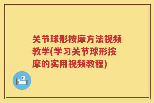 关节球形按摩方法视频教学(学习关节球形按摩的实用视频教程) 关节球形按摩方法视频教学(学习关节球形按摩的实用视频教程)