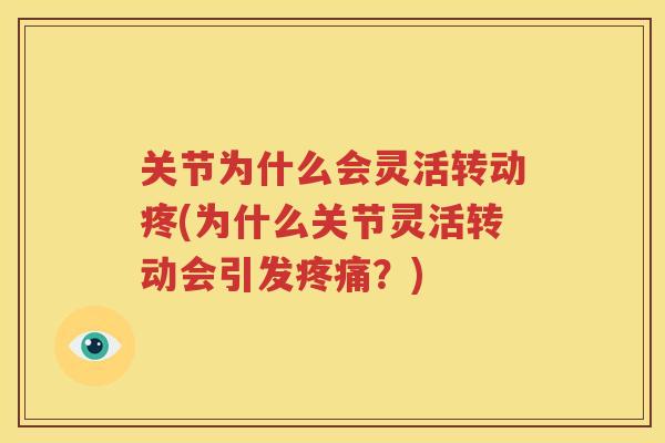 关节为什么会灵活转动疼(为什么关节灵活转动会引发?) 关节为什么会灵活转动疼(为什么关节灵活转动会引发?)