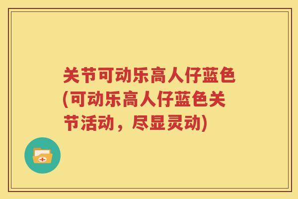 关节可动乐高人仔蓝色(可动乐高人仔蓝色关节活动,尽显灵动) 关节可动乐高人仔蓝色(可动乐高人仔蓝色关节活动,尽显灵动)