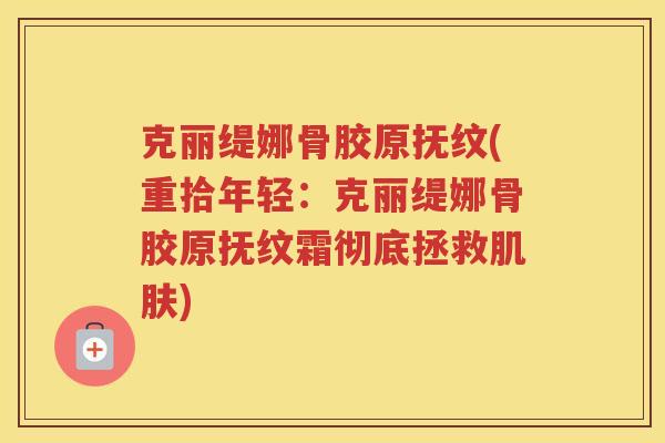 克丽缇娜骨胶原抚纹(重拾年轻:克丽缇娜骨胶原抚纹霜彻底拯救) 克丽缇娜骨胶原抚纹(重拾年轻:克丽缇娜骨胶原抚纹霜彻底拯救)