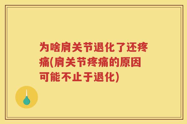 为啥肩关节退化了还(肩关节的原因可能不止于退化) 为啥肩关节退化了还(肩关节的原因可能不止于退化)