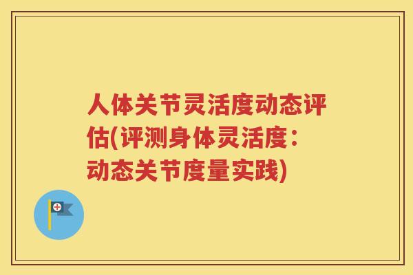 人体关节灵活度动态评估(评测身体灵活度:动态关节度量实践) 人体关节灵活度动态评估(评测身体灵活度:动态关节度量实践)