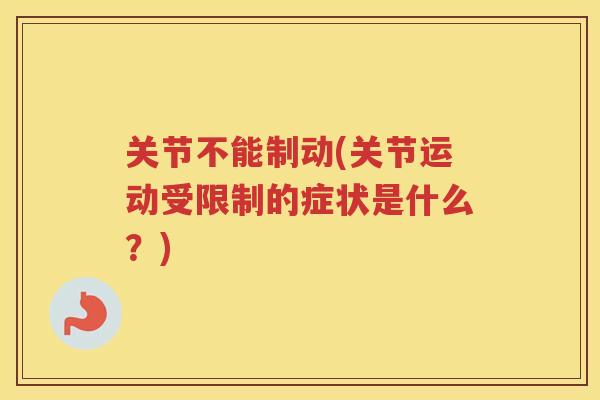 关节不能制动(关节运动受限制的症状是什么?) 关节不能制动(关节运动受限制的症状是什么?)