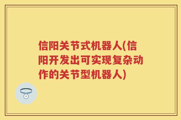 信阳关节式机器人(信阳开发出可实现复杂动作的关节型机器人) 信阳关节式机器人(信阳开发出可实现复杂动作的关节型机器人)