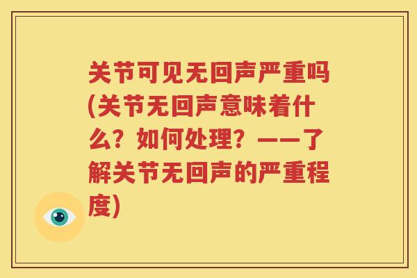 关节可见无回声严重吗(关节无回声意味着什么?如何处理?——了解关节无回声的严重程度) 关节可见无回声严重吗(关节无回声意味着什么?如何处理?——了解关节无回声的严重程度)