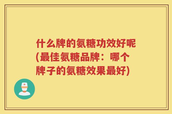 什么牌的氨糖功效好呢(佳氨糖品牌:哪个牌子的氨糖效果好) 什么牌的氨糖功效好呢(佳氨糖品牌:哪个牌子的氨糖效果好)
