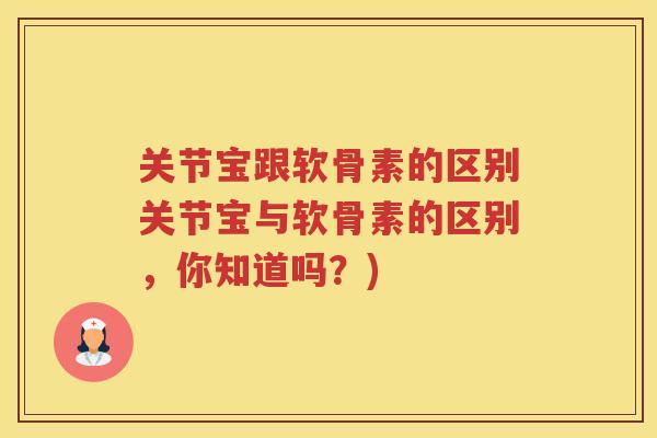 关节宝跟软骨素的区别关节宝与软骨素的区别,你知道吗?) 关节宝跟软骨素的区别关节宝与软骨素的区别,你知道吗?)