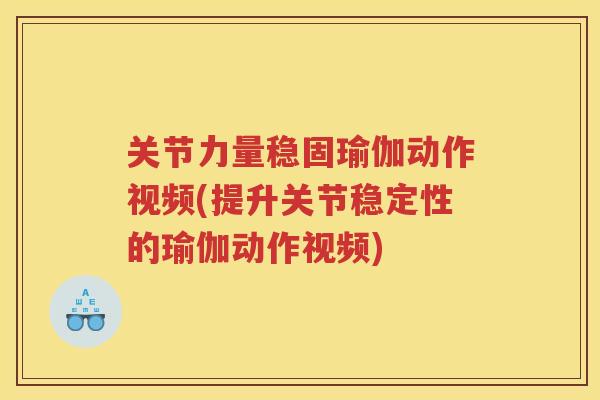 关节力量稳固瑜伽动作视频(提升关节稳定性的瑜伽动作视频) 关节力量稳固瑜伽动作视频(提升关节稳定性的瑜伽动作视频)