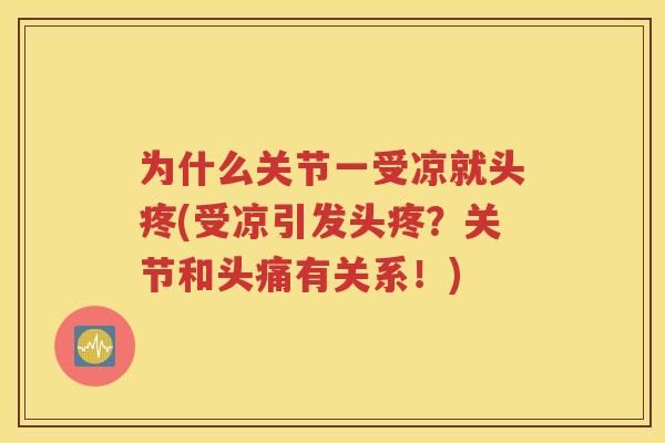为什么关节一受凉就头疼(受凉引发头疼?关节和头痛有关系!) 为什么关节一受凉就头疼(受凉引发头疼?关节和头痛有关系!)