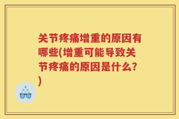 关节增重的原因有哪些(增重可能导致关节的原因是什么?) 关节增重的原因有哪些(增重可能导致关节的原因是什么?)