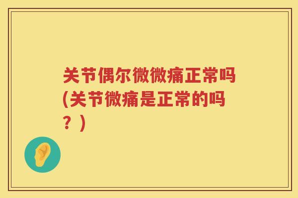 关节偶尔微微痛正常吗(关节微痛是正常的吗?) 关节偶尔微微痛正常吗(关节微痛是正常的吗?)