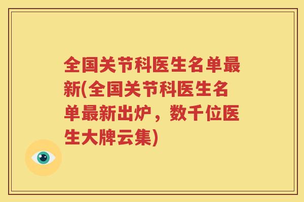 全国关节科医生名单新(全国关节科医生名单新出炉,数千位医生大牌云集) 全国关节科医生名单新(全国关节科医生名单新出炉,数千位医生大牌云集)