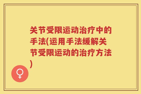 关节受限运动中的手法(运用手法缓解关节受限运动的方法) 关节受限运动中的手法(运用手法缓解关节受限运动的方法)