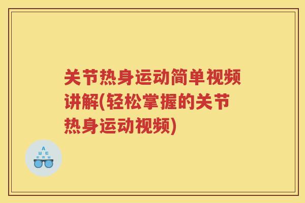 关节热身运动简单视频讲解(轻松掌握的关节热身运动视频) 关节热身运动简单视频讲解(轻松掌握的关节热身运动视频)