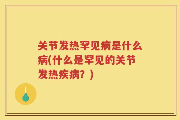 关节发热罕见是什么(什么是罕见的关节发热?) 关节发热罕见是什么(什么是罕见的关节发热?)