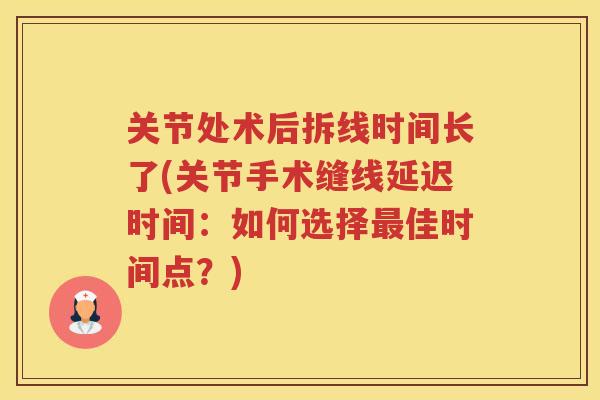 关节处术后拆线时间长了(关节手术缝线延迟时间:如何选择佳时间点?) 关节处术后拆线时间长了(关节手术缝线延迟时间:如何选择佳时间点?)