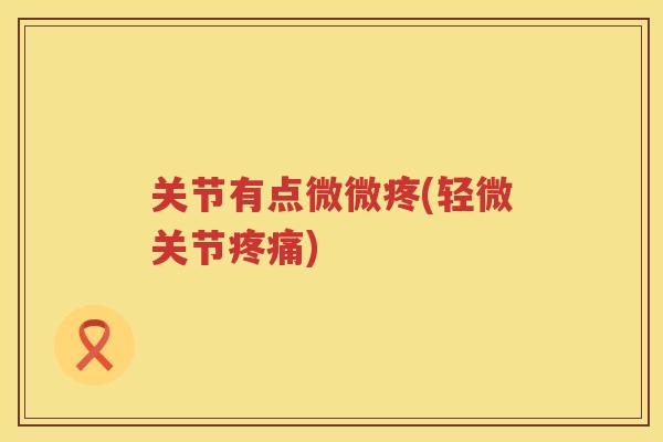 关节有点微微疼(轻微关节) 关节有点微微疼(轻微关节)