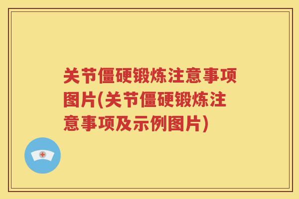 关节锻炼注意事项图片(关节锻炼注意事项及示例图片) 关节锻炼注意事项图片(关节锻炼注意事项及示例图片)