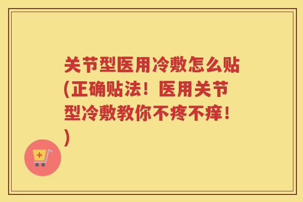 关节型医用冷敷怎么贴(正确贴法!医用关节型冷敷教你不疼不痒!) 关节型医用冷敷怎么贴(正确贴法!医用关节型冷敷教你不疼不痒!)