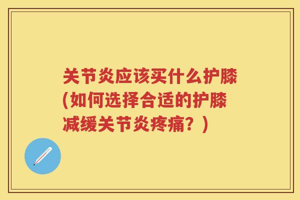应该买什么护膝(如何选择合适的护膝减缓?) 应该买什么护膝(如何选择合适的护膝减缓?)