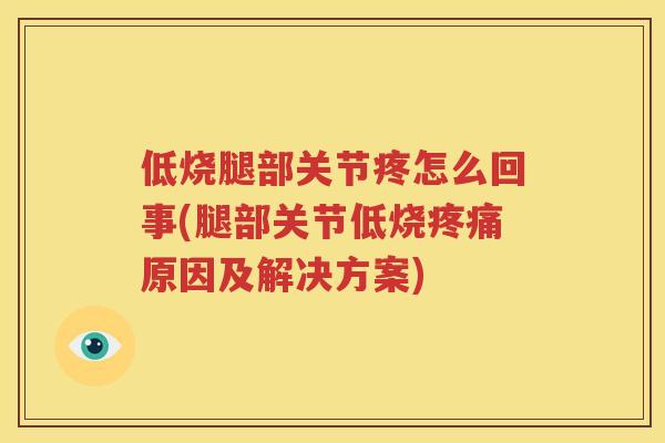 低烧腿部关节疼怎么回事(腿部关节低烧原因及解决方案) 低烧腿部关节疼怎么回事(腿部关节低烧原因及解决方案)