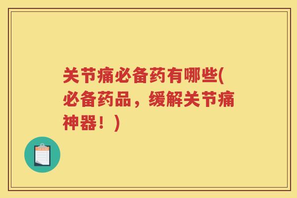 关节痛必备药有哪些(必备药品,缓解关节痛神器!) 关节痛必备药有哪些(必备药品,缓解关节痛神器!)