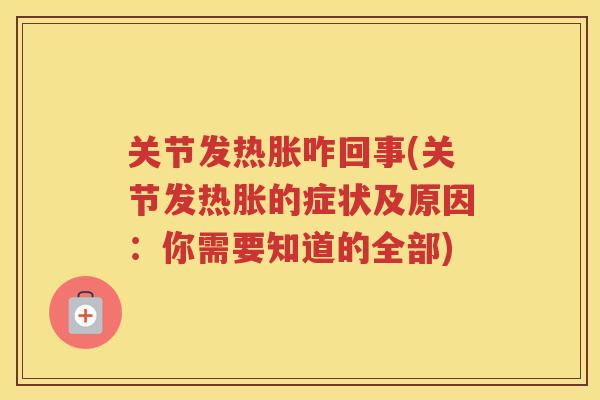 关节发热胀咋回事(关节发热胀的症状及原因:你需要知道的全部) 关节发热胀咋回事(关节发热胀的症状及原因:你需要知道的全部)