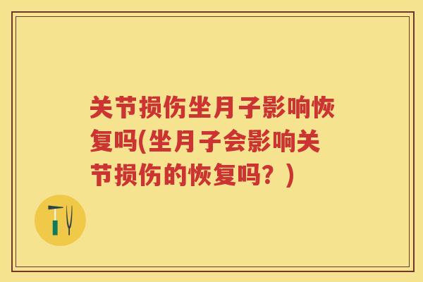 关节损伤坐月子影响恢复吗(坐月子会影响关节损伤的恢复吗?) 关节损伤坐月子影响恢复吗(坐月子会影响关节损伤的恢复吗?)
