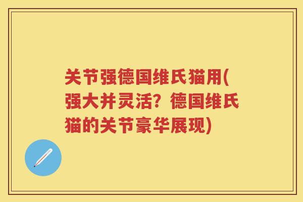 关节强德国维氏猫用(强大并灵活?德国维氏猫的关节豪华展现) 关节强德国维氏猫用(强大并灵活?德国维氏猫的关节豪华展现)