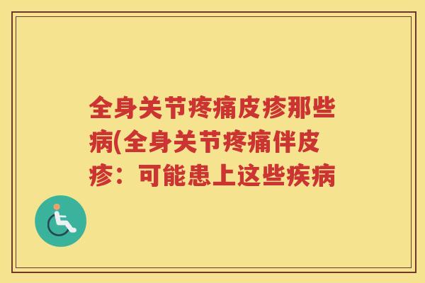 全身关节皮疹那些(全身关节伴皮疹:可能患上这些 全身关节皮疹那些(全身关节伴皮疹:可能患上这些