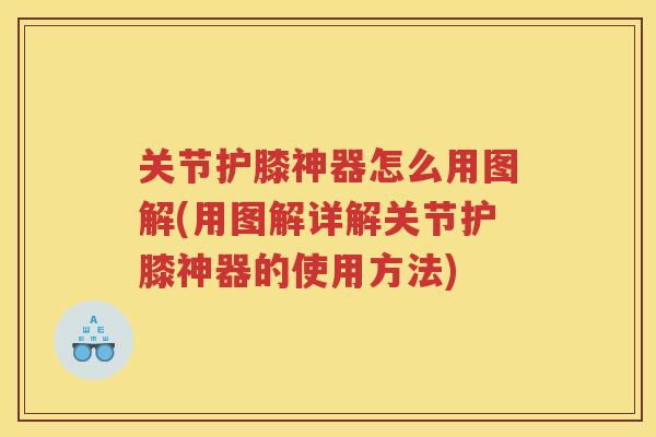 关节护膝神器怎么用图解(用图解详解关节护膝神器的使用方法)