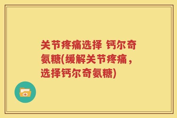 关节选择 钙尔奇氨糖(缓解关节,选择钙尔奇氨糖) 关节选择 钙尔奇氨糖(缓解关节,选择钙尔奇氨糖)