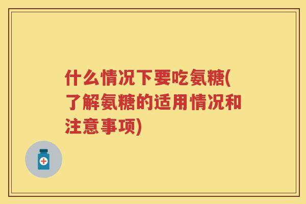 什么情况下要吃氨糖(了解氨糖的适用情况和注意事项) 什么情况下要吃氨糖(了解氨糖的适用情况和注意事项)
