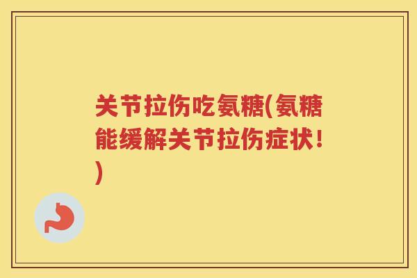关节拉伤吃氨糖(氨糖能缓解关节拉伤症状!) 关节拉伤吃氨糖(氨糖能缓解关节拉伤症状!)
