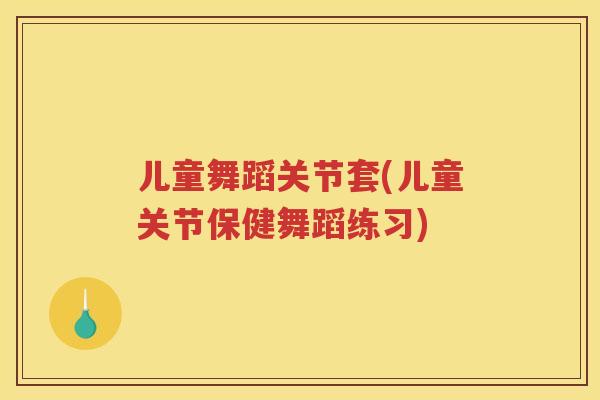 儿童舞蹈关节套(儿童关节保健舞蹈练习) 儿童舞蹈关节套(儿童关节保健舞蹈练习)