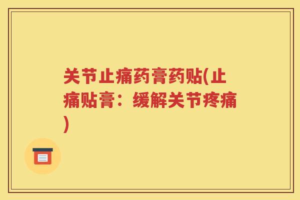 关节药膏药贴(贴膏:缓解关节) 关节药膏药贴(贴膏:缓解关节)