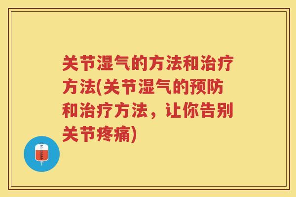关节湿气的方法和方法(关节湿气的和方法,让你告别关节) 关节湿气的方法和方法(关节湿气的和方法,让你告别关节)