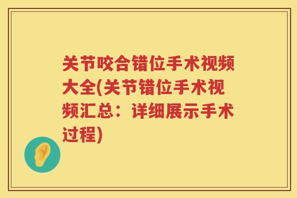 关节咬合错位手术视频大全(关节错位手术视频汇总:详细展示手术过程) 关节咬合错位手术视频大全(关节错位手术视频汇总:详细展示手术过程)