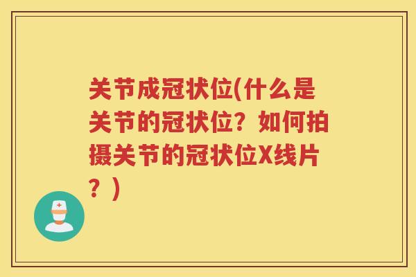关节成冠状位(什么是关节的冠状位?如何拍摄关节的冠状位X线片?) 关节成冠状位(什么是关节的冠状位?如何拍摄关节的冠状位X线片?)