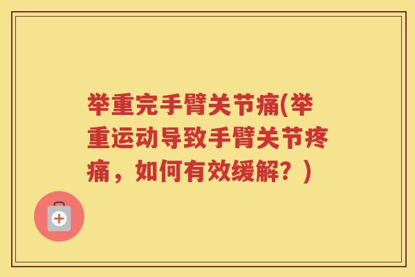 举重完手臂关节痛(举重运动导致手臂关节，如何有效缓解？)
